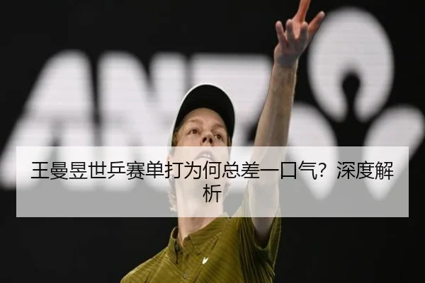 王曼昱世乒赛单打为何总差一口气？深度解析